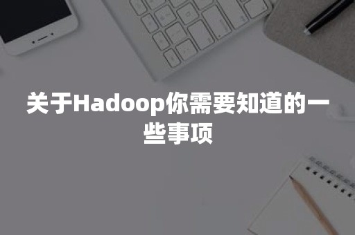 关于Hadoop你需要知道的一些事项