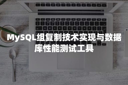 MySQL组复制技术实现与数据库性能测试工具