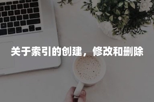 关于索引的创建，修改和删除