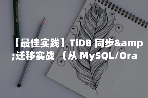 【最佳实践】TiDB 同步&迁移实战 （从 MySQL/***/***/*** 到 TiDB ）