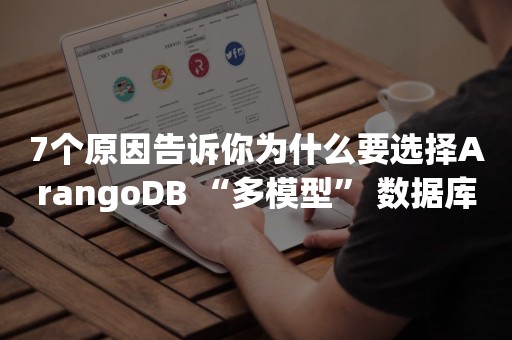 7个原因告诉你为什么要选择ArangoDB “多模型” 数据库？