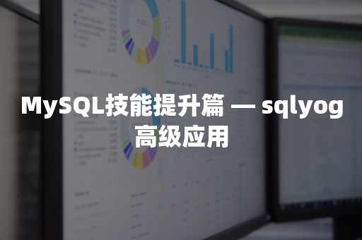 MySQL技能提升篇 — sqlyog高级应用