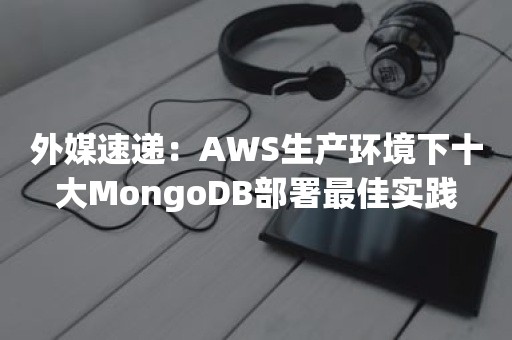 外媒速递：AWS生产环境下十大MongoDB部署最佳实践