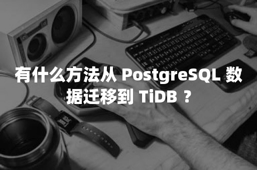 有什么方法从 PostgreSQL 数据迁移到 TiDB ？