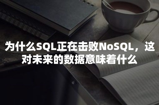 为什么SQL正在击败NoSQL，这对未来的数据意味着什么