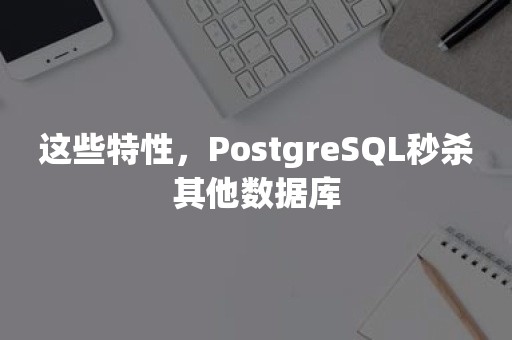 这些特性，PostgreSQL秒杀其他数据库