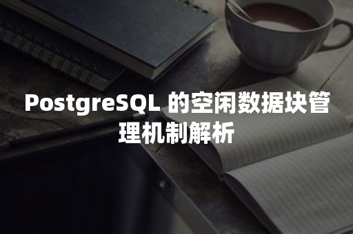 PostgreSQL 的空闲数据块管理机制解析