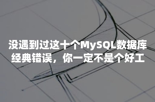 没遇到过这十个MySQL数据库经典错误，你一定不是个好工程师