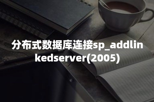 分布式数据库连接sp_addlinkedserver(2005)