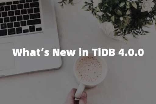 What’s New in TiDB 4.0.0