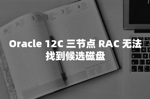 *** 12C 三节点 RAC 无法找到候选磁盘