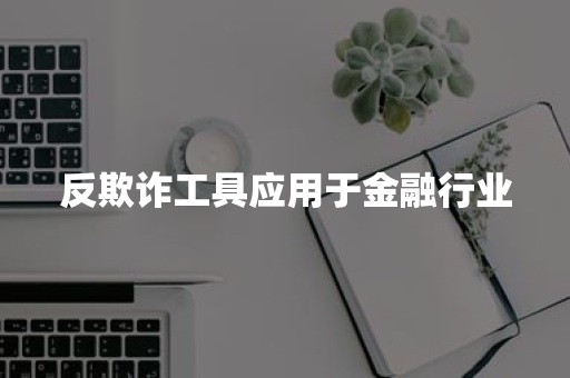 反欺诈工具应用于金融行业