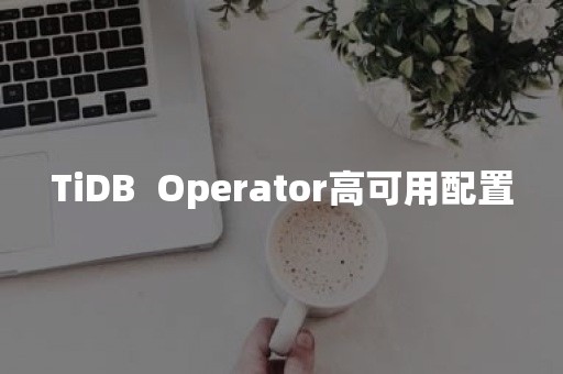 TiDB  Operator高可用配置