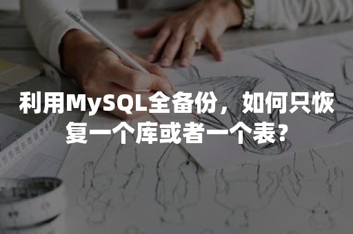 利用MySQL全备份，如何只恢复一个库或者一个表？