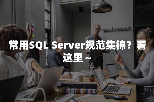 常用SQL Server规范集锦？看这里～