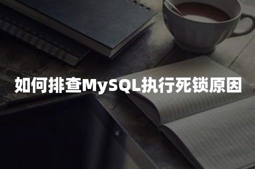 如何排查MySQL执行死锁原因