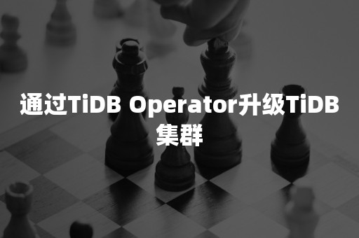 通过TiDB Operator升级TiDB集群