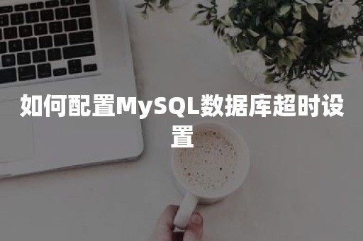 如何配置MySQL数据库超时设置