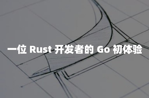 云原生分布式数据库一位 Rust 开发者的 Go 初体验