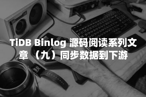 TiDB Binlog 源码阅读系列文章 （九）同步数据到下游