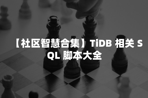 【社区智慧合集】TiDB 相关 SQL 脚本大全