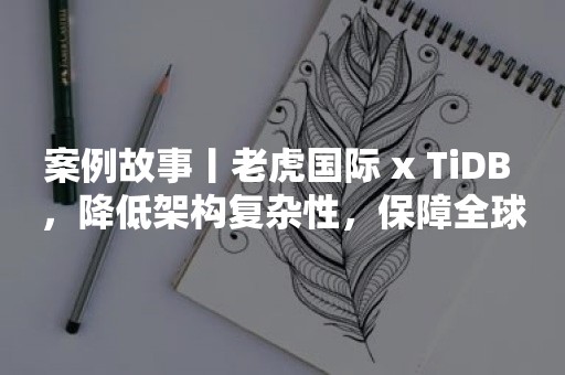 案例故事丨老虎国际 x TiDB ，降低架构复杂性，保障全球用户安全可靠投资