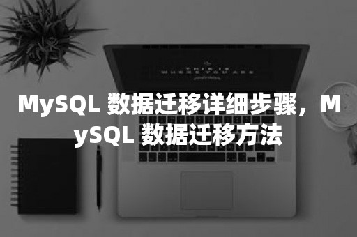 MySQL 数据迁移详细步骤，MySQL 数据迁移方法