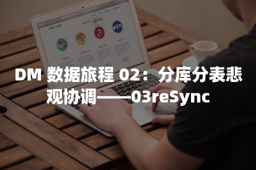 DM 数据旅程 02：分库分表悲观协调——03reSync