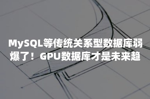 MySQL等传统关系型数据库弱爆了！GPU数据库才是未来趋势！