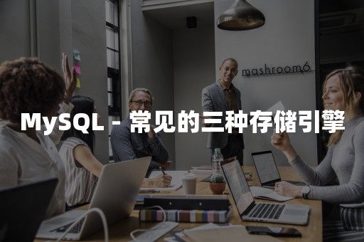 MySQL - 常见的三种存储引擎