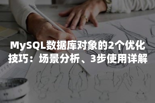 MySQL数据库对象的2个优化技巧：场景分析、3步使用详解！