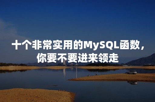 十个非常实用的MySQL函数，你要不要进来领走