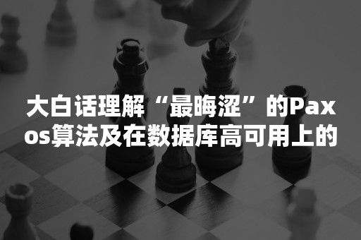 大白话理解“最晦涩”的Paxos算法及在数据库高可用上的使用