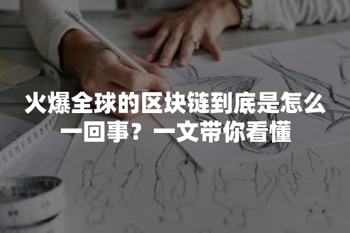 火爆全球的区块链到底是怎么一回事？一文带你看懂