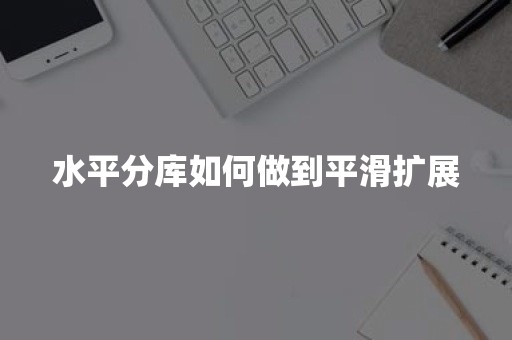 水平分库如何做到平滑扩展