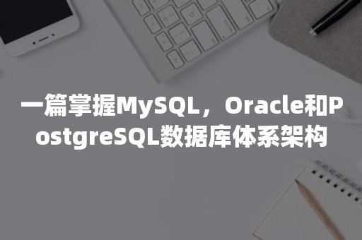 一篇掌握MySQL，Oracle和PostgreSQL数据库体系架构