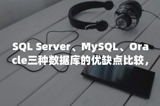 ***、MySQL、***三种数据库的优缺点比较，这一文够了