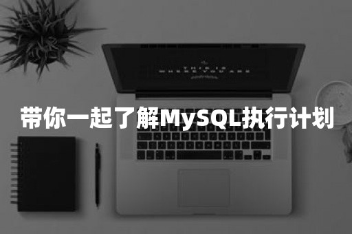 带你一起了解MySQL执行计划