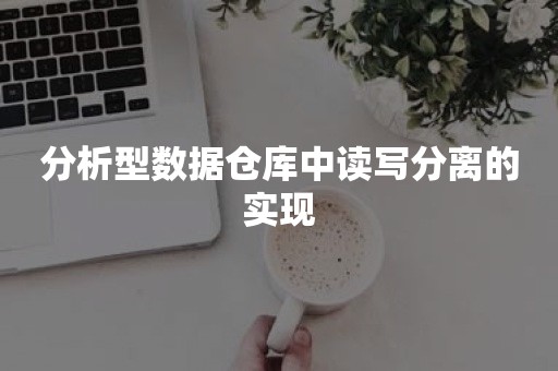 分析型数据仓库中读写分离的实现