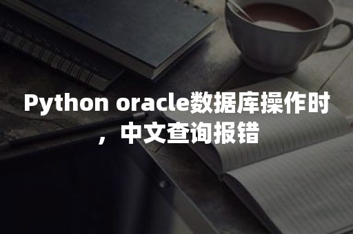 Python ***数据库操作时，中文查询报错