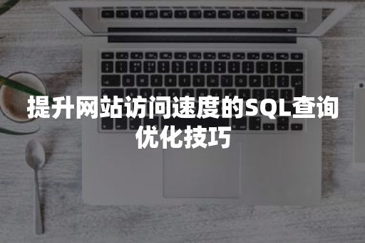 提升网站访问速度的SQL查询优化技巧