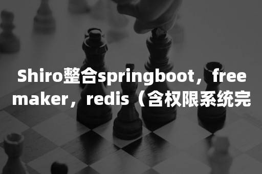 Shiro整合springboot，freemaker，redis（含权限系统完整源码）