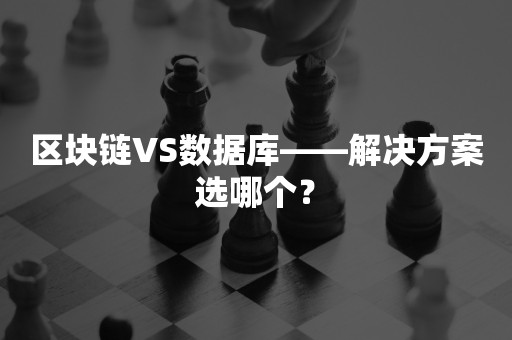 区块链VS数据库——解决方案选哪个？