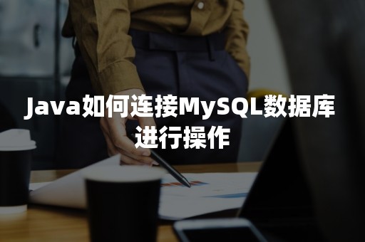 Java如何连接MySQL数据库进行操作