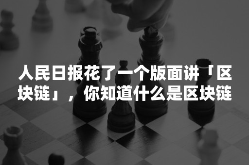 人民日报花了一个版面讲「区块链」，你知道什么是区块链吗？