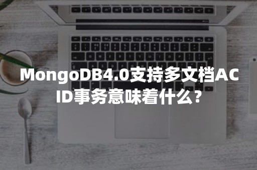 MongoDB4.0支持多文档ACID事务意味着什么？