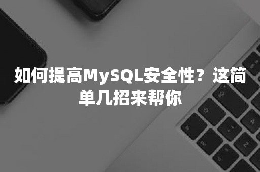 如何提高MySQL安全性？这简单几招来帮你