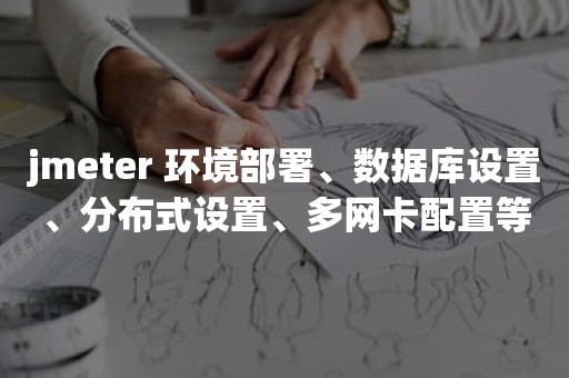 jmeter 环境部署、数据库设置、分布式设置、多网卡配置等随笔