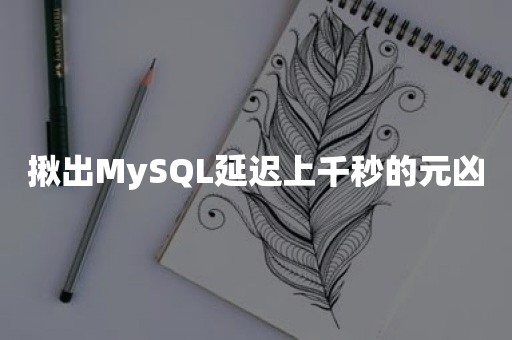 揪出MySQL延迟上千秒的元凶