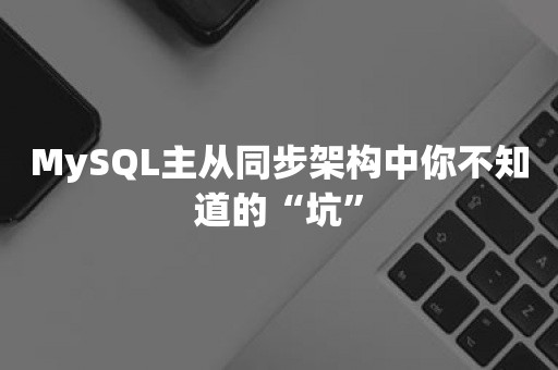 MySQL主从同步架构中你不知道的“坑”